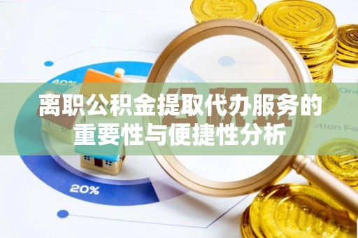 岳池离职公积金提取代办服务的重要性与便捷性分析