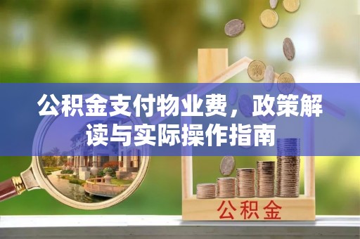 岳池公积金支付物业费，政策解读与实际操作指南