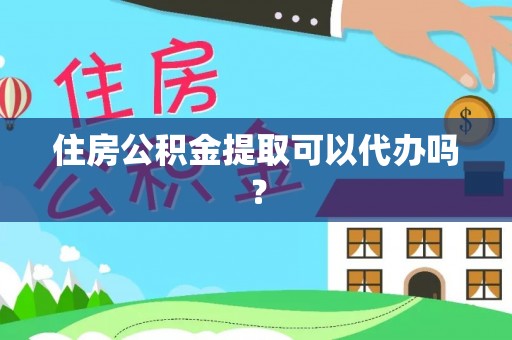岳池住房公积金提取可以代办吗？