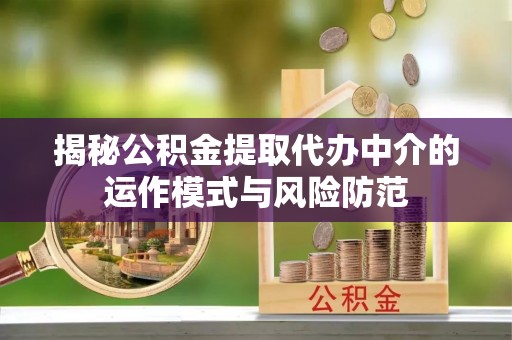 岳池揭秘公积金提取代办中介的运作模式与风险防范
