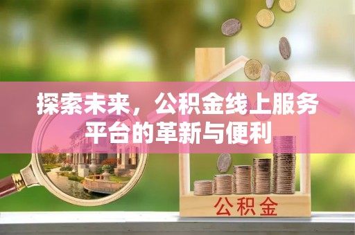 岳池探索未来，公积金线上服务平台的革新与便利