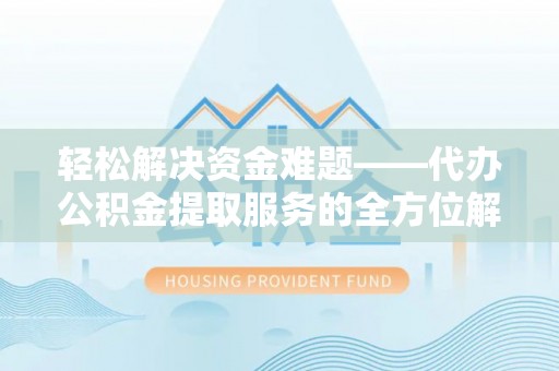 岳池轻松解决资金难题——代办公积金提取服务的全方位解析
