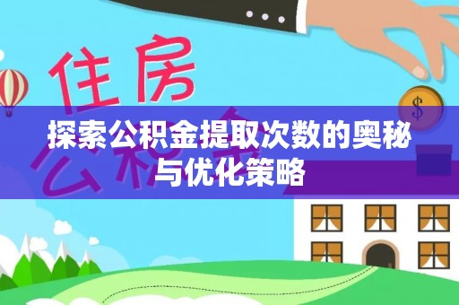 岳池探索公积金提取次数的奥秘与优化策略
