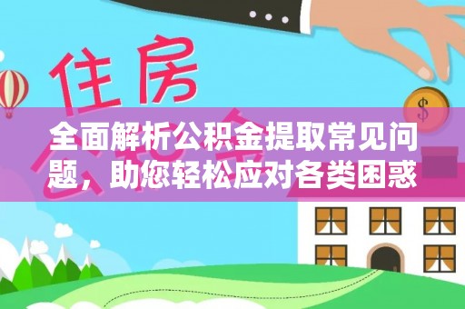 岳池全面解析公积金提取常见问题，助您轻松应对各类困惑