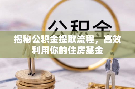 岳池揭秘公积金提取流程，高效利用你的住房基金