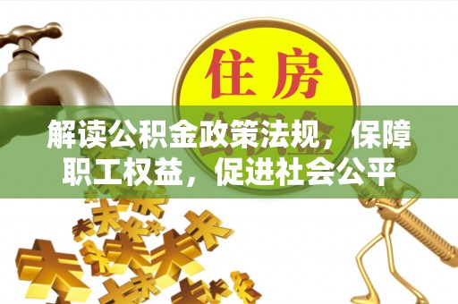 岳池解读公积金政策法规，保障职工权益，促进社会公平