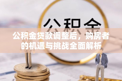 岳池公积金贷款调整后，购房者的机遇与挑战全面解析