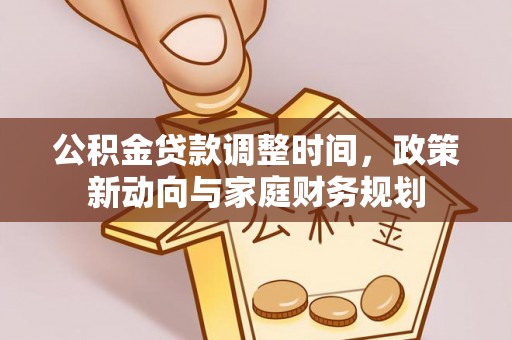 岳池公积金贷款调整时间，政策新动向与家庭财务规划