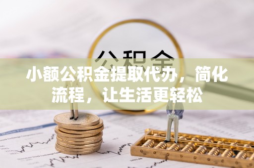 岳池小额公积金提取代办，简化流程，让生活更轻松