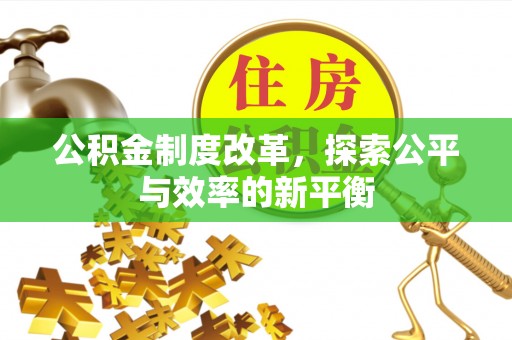 岳池公积金制度改革，探索公平与效率的新平衡
