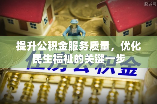 岳池提升公积金服务质量，优化民生福祉的关键一步