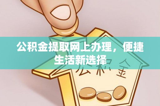岳池公积金提取网上办理，便捷生活新选择