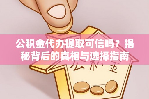 岳池公积金代办提取可信吗？揭秘背后的真相与选择指南