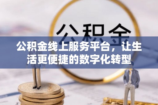 岳池公积金线上服务平台，让生活更便捷的数字化转型