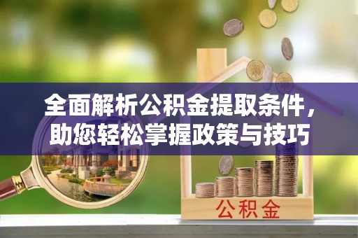 岳池全面解析公积金提取条件，助您轻松掌握政策与技巧