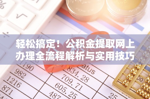 岳池轻松搞定！公积金提取网上办理全流程解析与实用技巧