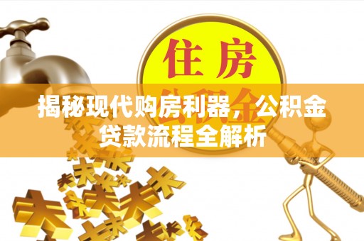 岳池揭秘现代购房利器，公积金贷款流程全解析