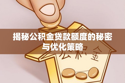 岳池揭秘公积金贷款额度的秘密与优化策略