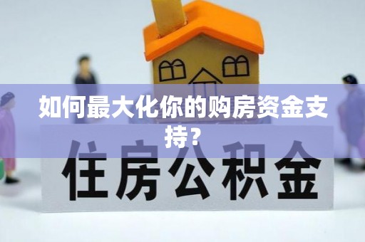 岳池如何最大化你的购房资金支持？