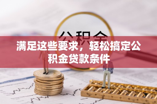 岳池满足这些要求，轻松搞定公积金贷款条件