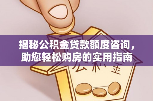 岳池揭秘公积金贷款额度咨询，助您轻松购房的实用指南