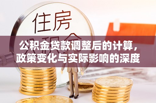 岳池公积金贷款调整后的计算，政策变化与实际影响的深度解析