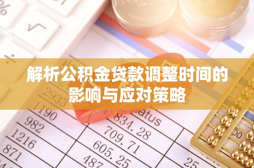 岳池解析公积金贷款调整时间的影响与应对策略