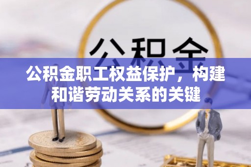 岳池公积金职工权益保护，构建和谐劳动关系的关键