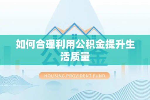 岳池如何合理利用公积金提升生活质量