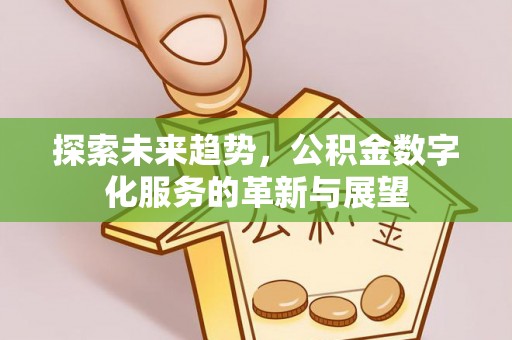 岳池探索未来趋势，公积金数字化服务的革新与展望