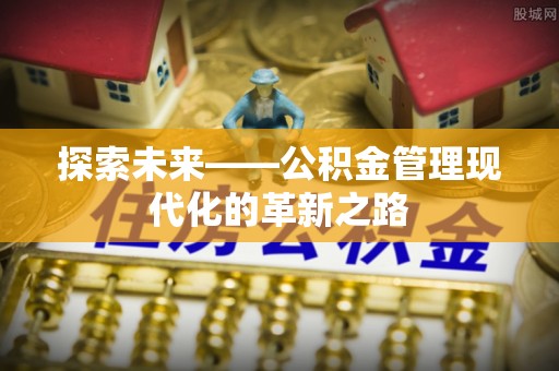 岳池探索未来——公积金管理现代化的革新之路