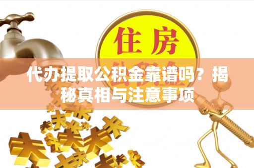 岳池代办提取公积金靠谱吗？揭秘真相与注意事项