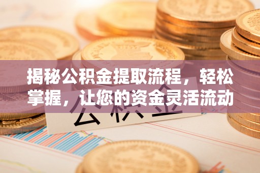 岳池揭秘公积金提取流程，轻松掌握，让您的资金灵活流动