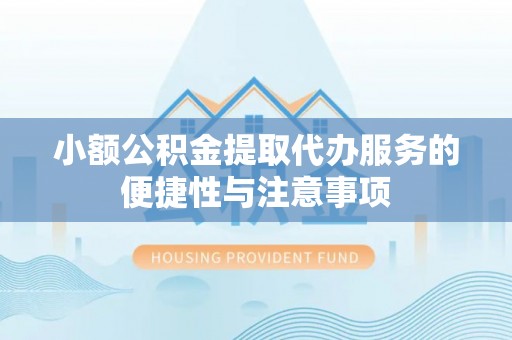 岳池小额公积金提取代办服务的便捷性与注意事项