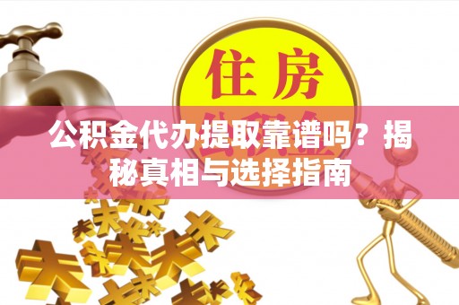 岳池公积金代办提取靠谱吗？揭秘真相与选择指南