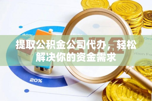 岳池提取公积金公司代办，轻松解决你的资金需求