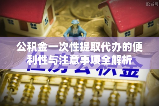 岳池公积金一次性提取代办的便利性与注意事项全解析