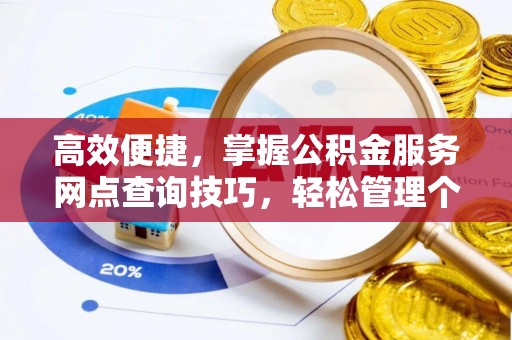 岳池高效便捷，掌握公积金服务网点查询技巧，轻松管理个人财务