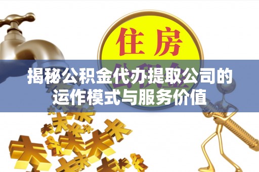岳池揭秘公积金代办提取公司的运作模式与服务价值