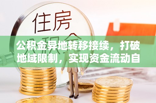 岳池公积金异地转移接续，打破地域限制，实现资金流动自由