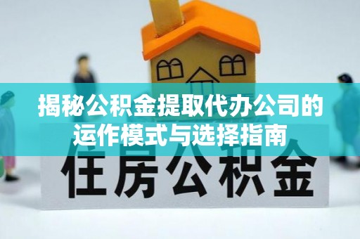 岳池揭秘公积金提取代办公司的运作模式与选择指南