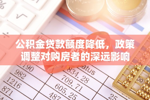 岳池公积金贷款额度降低，政策调整对购房者的深远影响