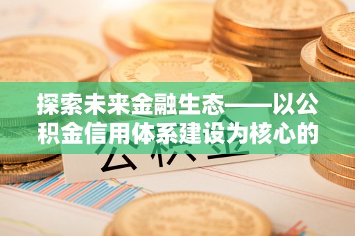 岳池探索未来金融生态——以公积金信用体系建设为核心的创新与发展