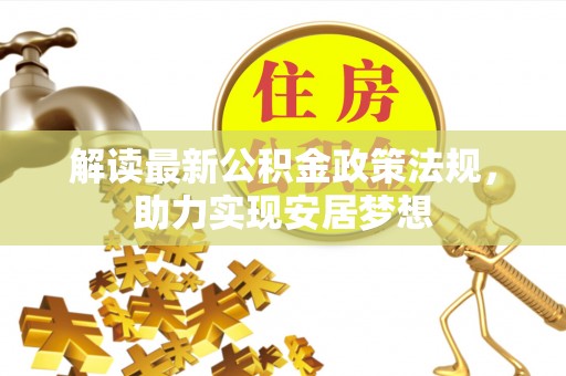 岳池解读最新公积金政策法规，助力实现安居梦想