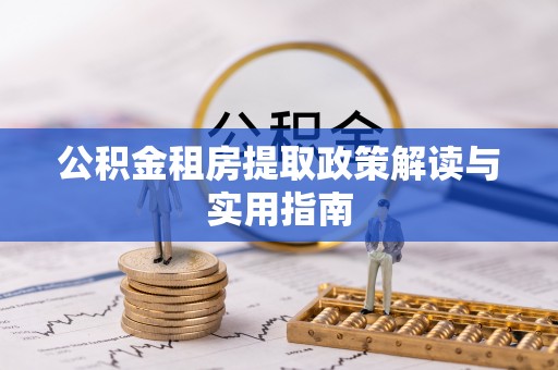 岳池公积金租房提取政策解读与实用指南