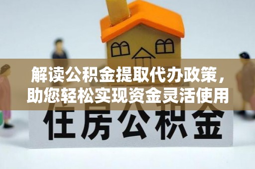 岳池解读公积金提取代办政策，助您轻松实现资金灵活使用