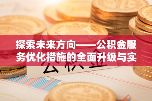 岳池探索未来方向——公积金服务优化措施的全面升级与实践