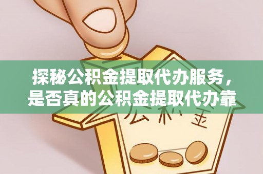 岳池探秘公积金提取代办服务，是否真的公积金提取代办靠谱吗？
