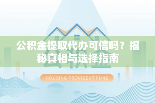 岳池公积金提取代办可信吗？揭秘真相与选择指南