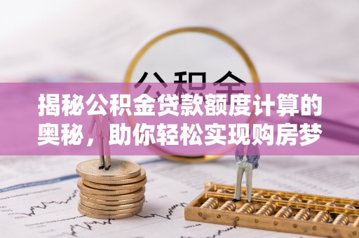 岳池揭秘公积金贷款额度计算的奥秘，助你轻松实现购房梦